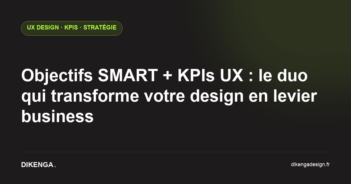 Objectifs SMART + KPIs UX : le duo qui transforme votre design en levier business